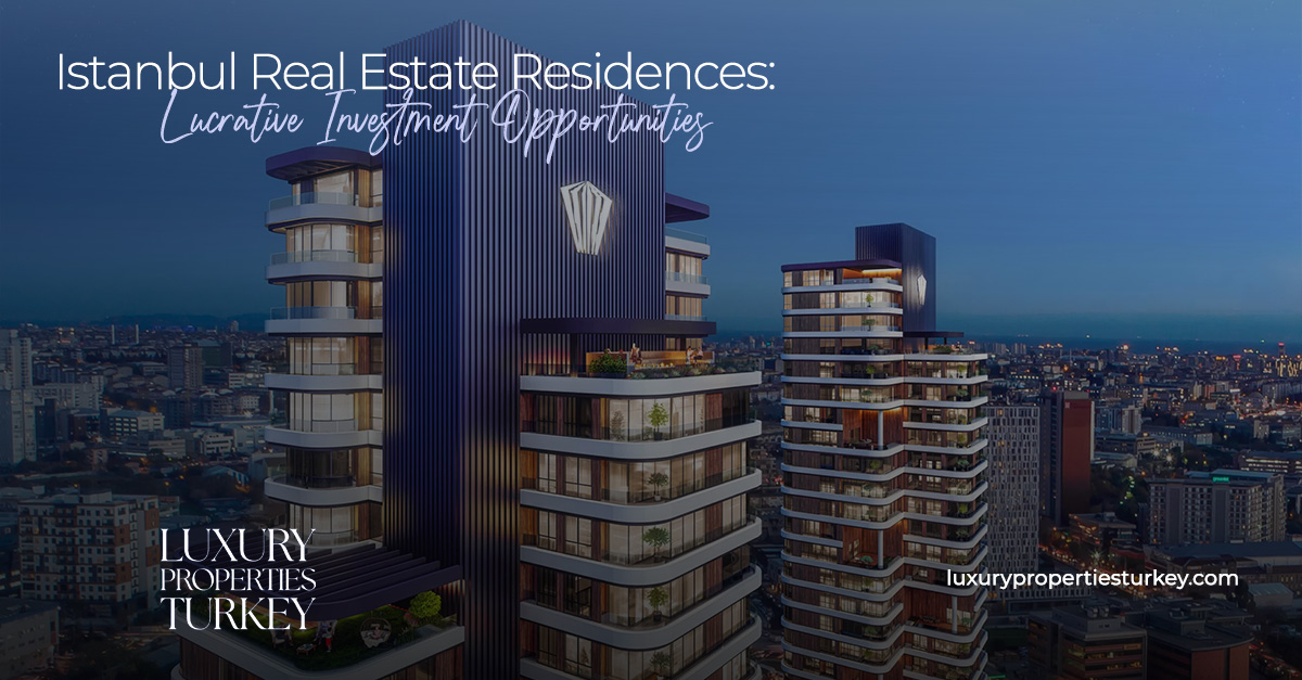 Istanbul Real Estate Residences: Lucrative Investment Opportunities