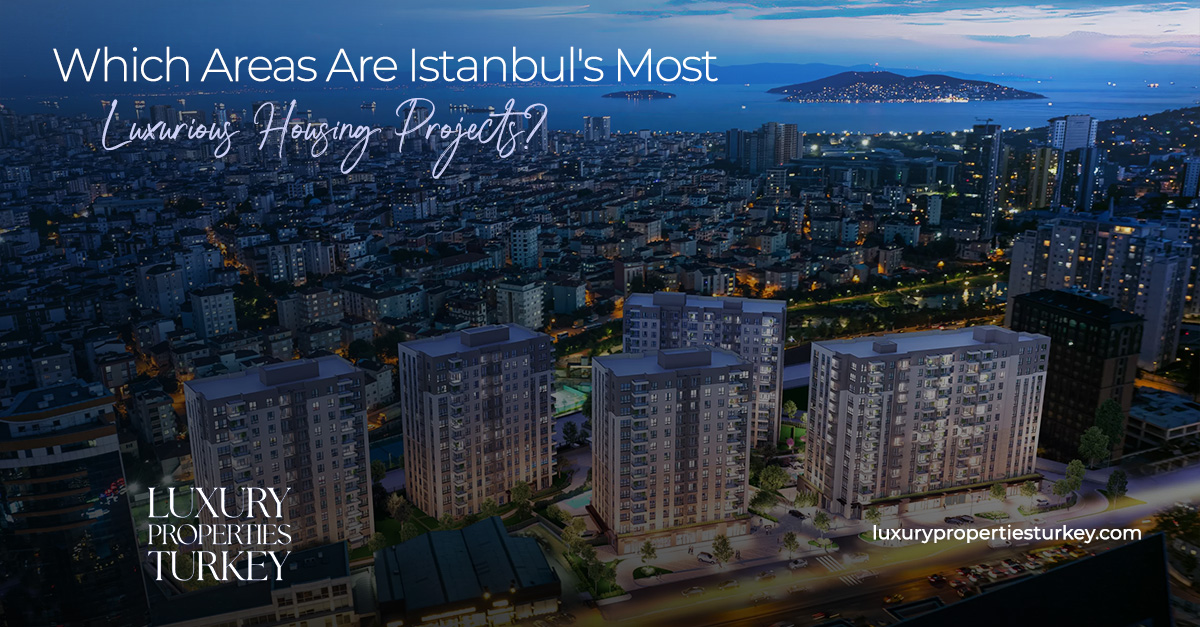 Which Areas Are Istanbul's Most Luxurious Housing Projects?